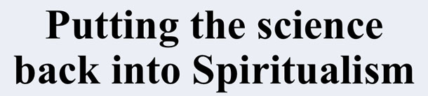 Putting the science back into Spiritualism Putting the science back into Spiritualism