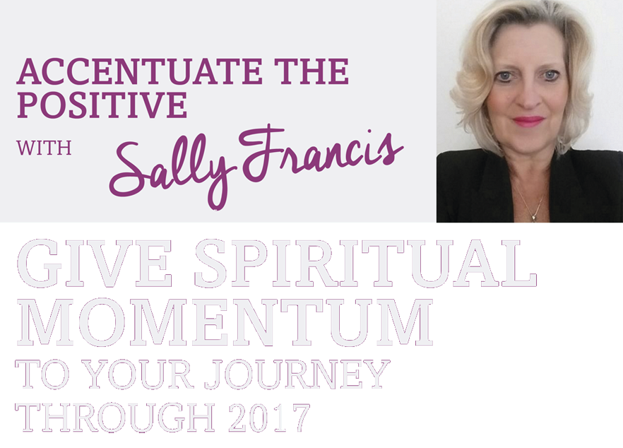 Accentuate the positive with Sally Francis – Give spiritual momentum to your journey through 2017 Accentuate the positive with Sally Francis – Give spiritual momentum to your journey through 2017