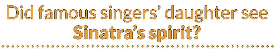 Did famous singers’ daughter see Sinatra’s spirit? Did famous singers’ daughter see Sinatra’s spirit?