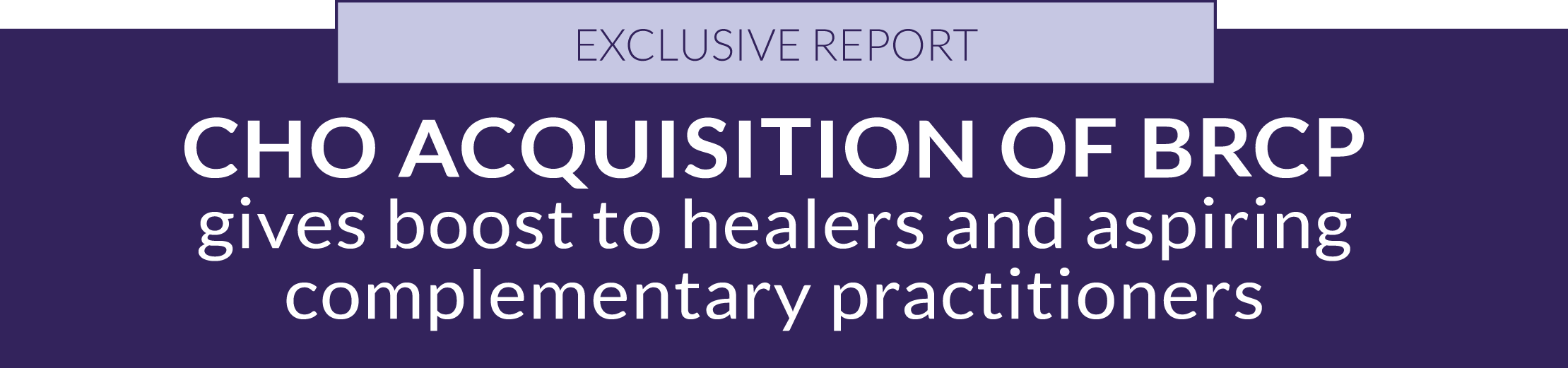 EXCLUSIVE REPORT: CHO acquisition of BRCP gives boost to healers and aspiring complementary practitioners EXCLUSIVE REPORT: CHO acquisition of BRCP gives boost to healers and aspiring complementary practitioners