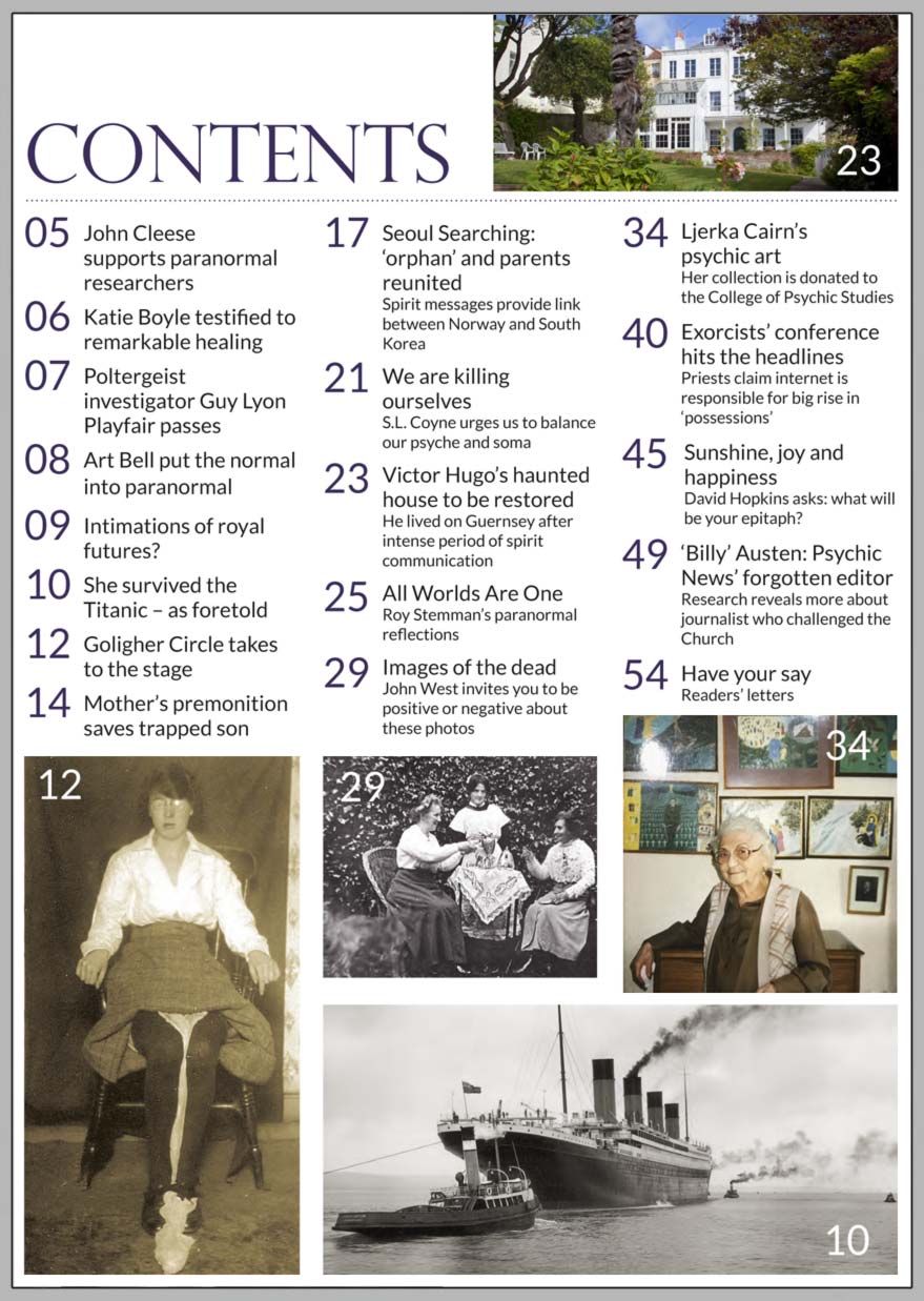 In this issue...   SEOUL SEARCHING   Spirit messages lead to reunion for Korean ‘orphan      PLUS...        Images of the dead caught on camera?      Is the imbalance between ‘psyche and soma’ killing us?       Impressive collection  of psychic  paintings  finds permanent home     Mother’s premonition saves trapped son   London healer cured TV presenter Katie Boyle     Enfield poltergeist investigator passes on     Predictions came true for Kate and Meghan