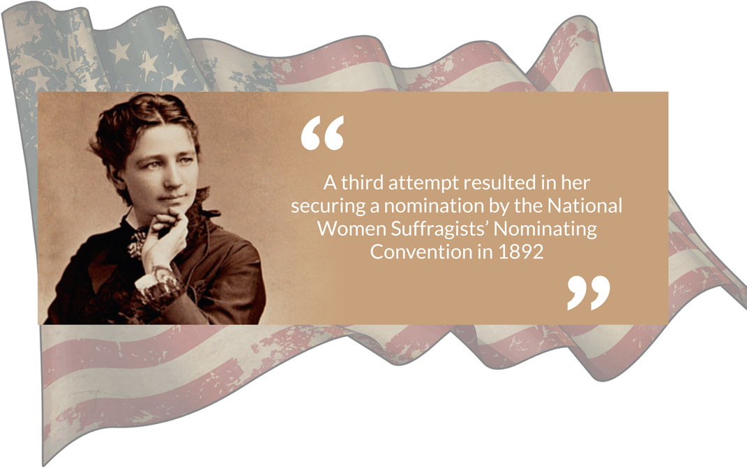 A third attempt resulted in her securing a nomination by the National Women Suffragists’ Nominating Convention in 1892 A third attempt resulted in her securing a nomination by the National Women Suffragists’ Nominating Convention in 1892