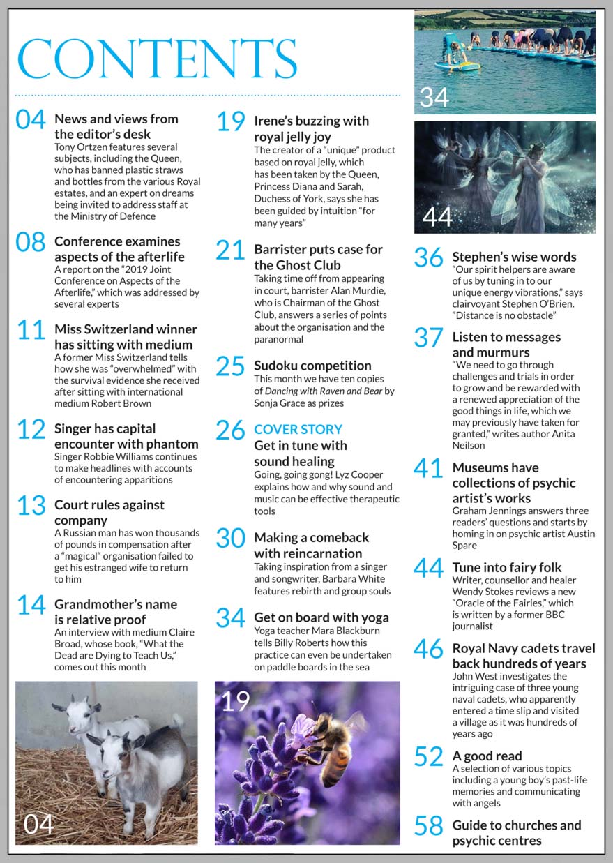 In this issue...     Get in tune with sound healing       PLUS...   Barrister puts case for the Ghost Club      Lessons learned from the afterlife      Psychic artist Austin Spare     Royal jelly has royal customers    Soul murmurs, meditation and self-realisation    Royal Navy cadets travel back hundreds of years    Making a comeback with reincarnation